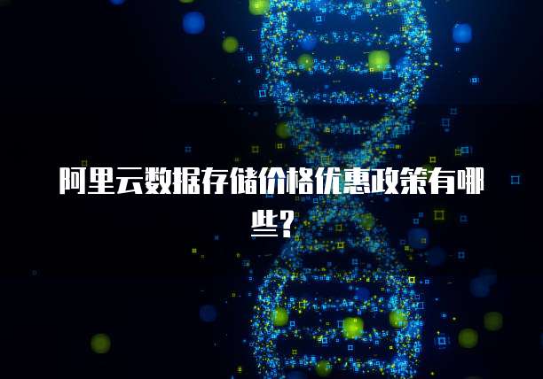 阿里云数据存储价格优惠政策有哪些?