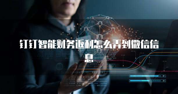 钉钉智能财务返利怎么弄到微信信息