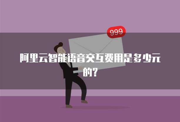 阿里云智能语音交互费用是多少元的?