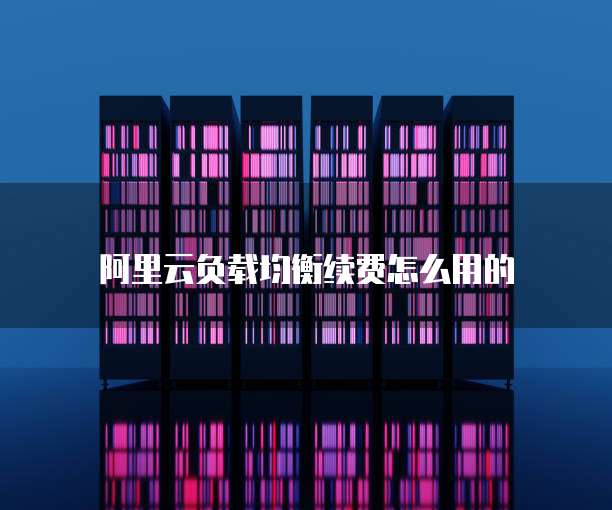 阿里云负载均衡续费怎么用的