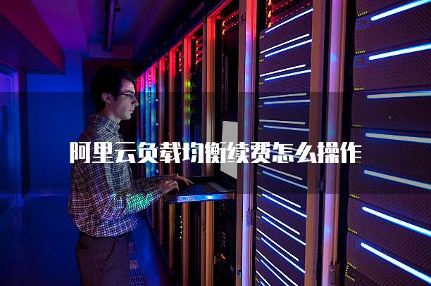 阿里云负载均衡续费怎么操作