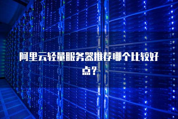阿里云轻量服务器推荐哪个比较好点?