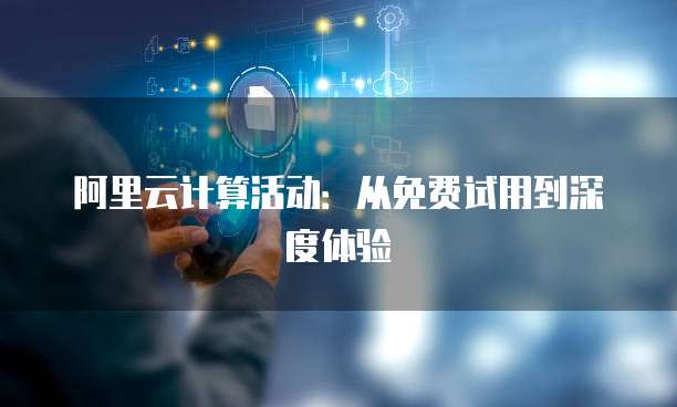 阿里云计算活动:从免费试用到深度体验