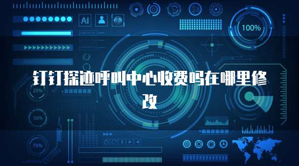 钉钉探迹呼叫中心收费吗在哪里修改