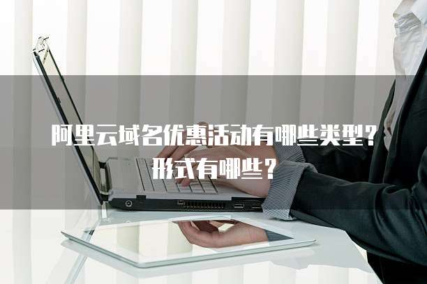 阿里云域名优惠活动有哪些类型?形式有哪些?