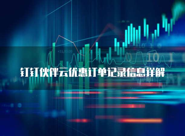 钉钉伙伴云优惠订单记录信息详解