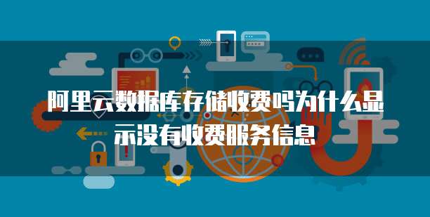 阿里云数据库存储收费吗为什么显示没有收费服务信息