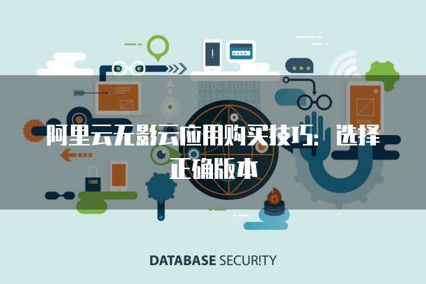阿里云无影云应用购买技巧:选择正确版本