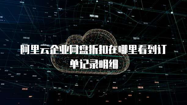 阿里云企业网盘折扣在哪里看到订单记录明细