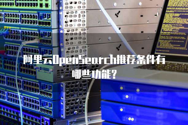 阿里云OpenSearch推荐条件有哪些功能?