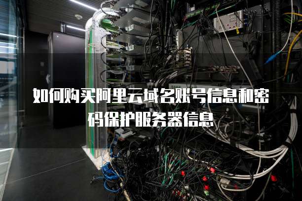 如何购买阿里云域名账号信息和密码保护服务器信息