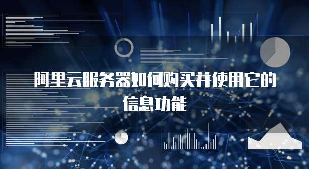 阿里云服务器如何购买并使用它的信息功能