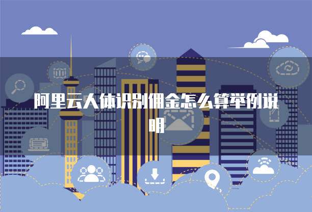 阿里云人体识别佣金怎么算举例说明