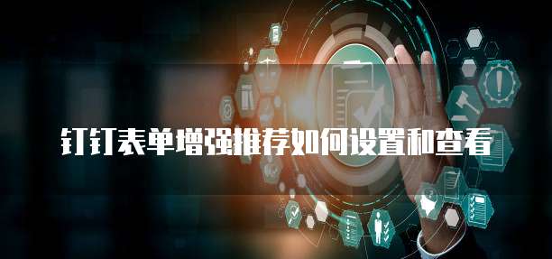 钉钉表单增强推荐如何设置和查看