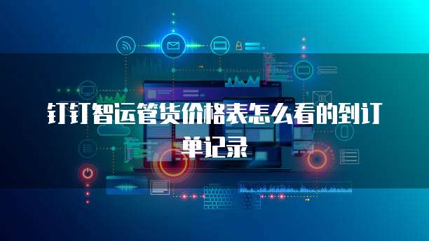 钉钉智运管货价格表怎么看的到订单记录