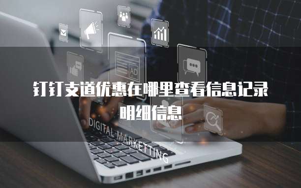 钉钉支道优惠在哪里查看信息记录明细信息