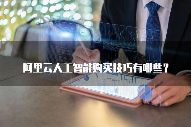 阿里云人工智能购买技巧有哪些？