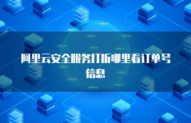 阿里云安全服务打折哪里看订单号信息