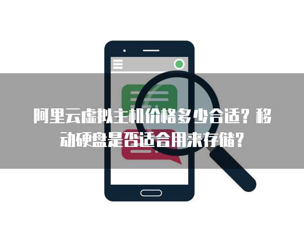 阿里云虚拟主机价格多少合适?移动硬盘是否适合用来存储?