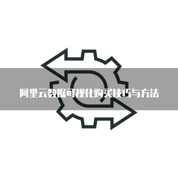 阿里云数据可视化购买技巧与方法