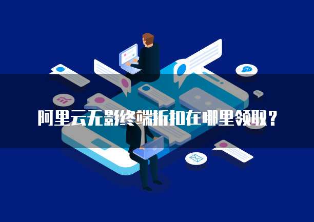 阿里云无影终端折扣在哪里领取?