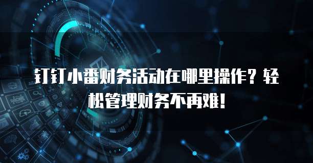 钉钉小番财务活动在哪里操作？轻松管理财务不再难！