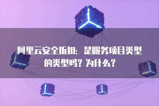 阿里云安全折扣:是服务项目类型的类型吗?为什么?