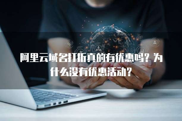 阿里云域名打折真的有优惠吗?为什么没有优惠活动?