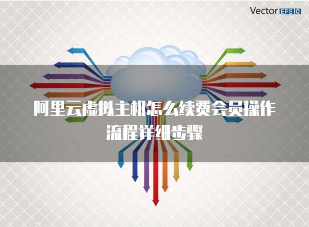阿里云虚拟主机怎么续费会员操作流程详细步骤