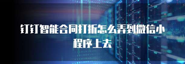 钉钉智能合同打折怎么弄到微信小程序上去