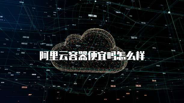 阿里云容器便宜吗怎么样
