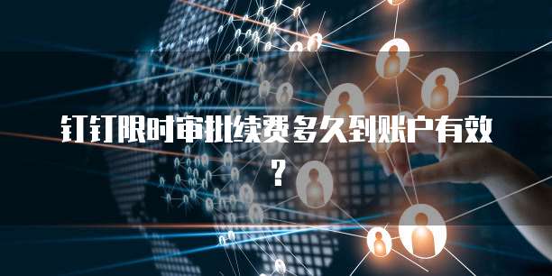 钉钉限时审批续费多久到账户有效？