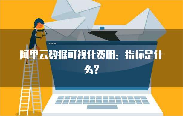 阿里云数据可视化费用:指标是什么?