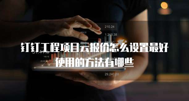 钉钉工程项目云报价怎么设置最好使用的方法有哪些