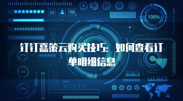 钉钉嘉策云购买技巧:如何查看订单明细信息