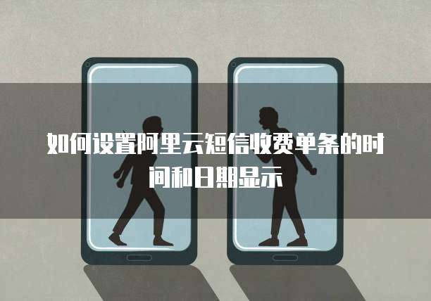 如何设置阿里云短信收费单条的时间和日期显示