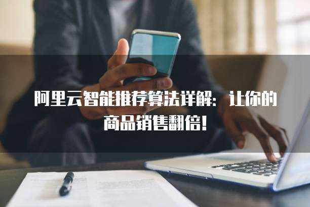 阿里云智能推荐算法详解:让你的商品销售翻倍!