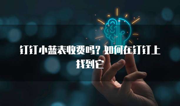 钉钉小蓝表收费吗?如何在钉钉上找到它