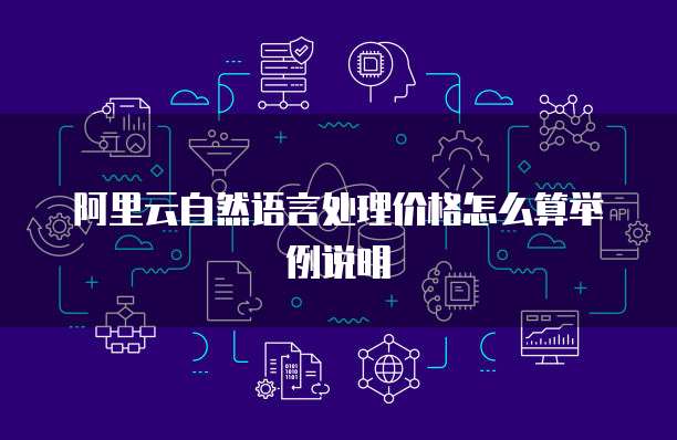 阿里云自然语言处理价格怎么算举例说明