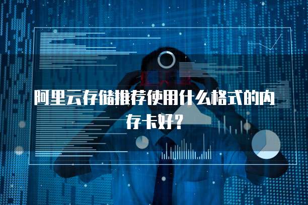 阿里云存储推荐使用什么格式的内存卡好?