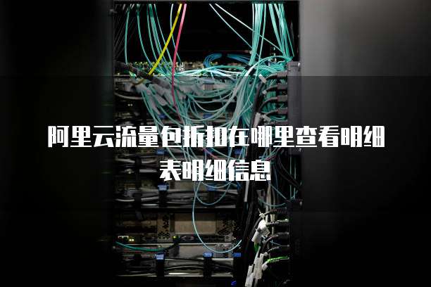 阿里云流量包折扣在哪里查看明细表明细信息