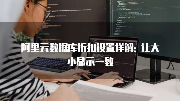 阿里云数据库折扣设置详解: 让大小显示一致