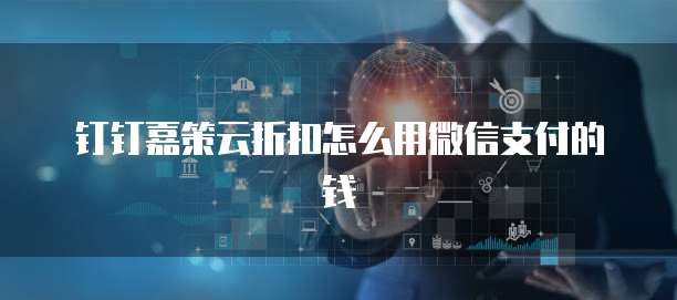 钉钉嘉策云折扣怎么用微信支付的钱