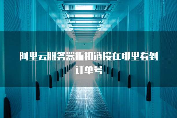 阿里云服务器折扣链接在哪里看到订单号
