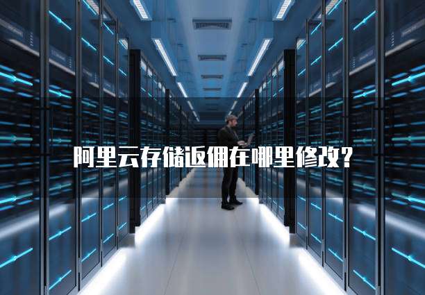 阿里云存储返佣在哪里修改?