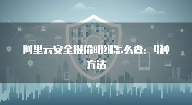 阿里云安全报价明细怎么查:4种方法