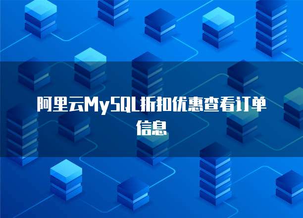 阿里云MySQL折扣优惠查看订单信息