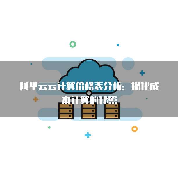 阿里云云计算价格表分析:揭秘成本计算的秘密