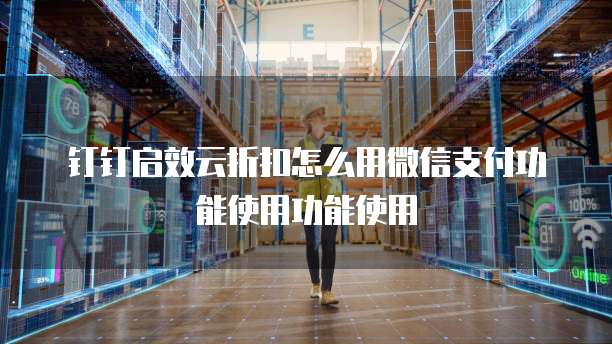 钉钉启效云折扣怎么用微信支付功能使用功能使用