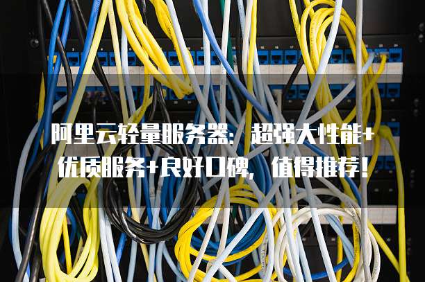 阿里云轻量服务器:超强大性能+优质服务+良好口碑,值得推荐!